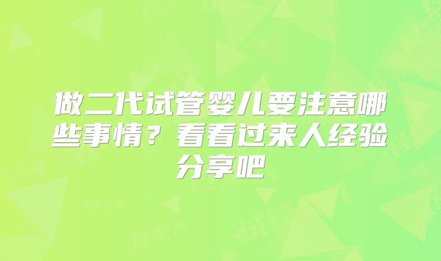 做二代试管婴儿要注意哪些事情？看看过来人经验分享吧