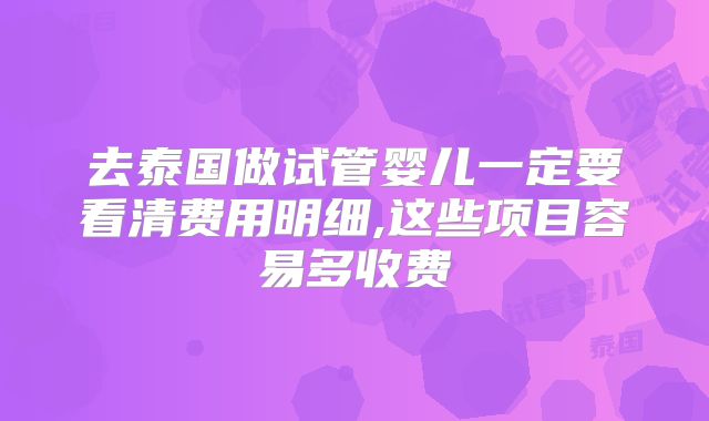 去泰国做试管婴儿一定要看清费用明细,这些项目容易多收费
