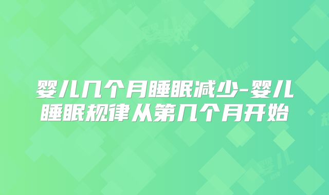 婴儿几个月睡眠减少-婴儿睡眠规律从第几个月开始