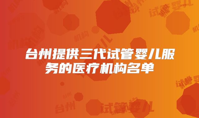 台州提供三代试管婴儿服务的医疗机构名单