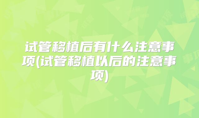 试管移植后有什么注意事项(试管移植以后的注意事项)