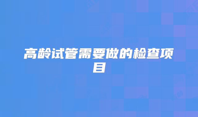 高龄试管需要做的检查项目