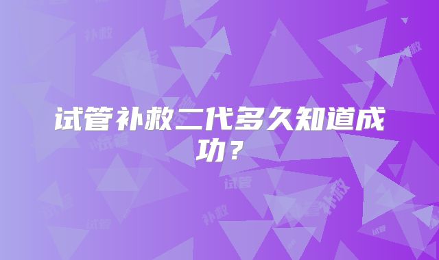 试管补救二代多久知道成功？