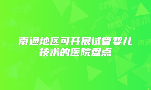 南通地区可开展试管婴儿技术的医院盘点