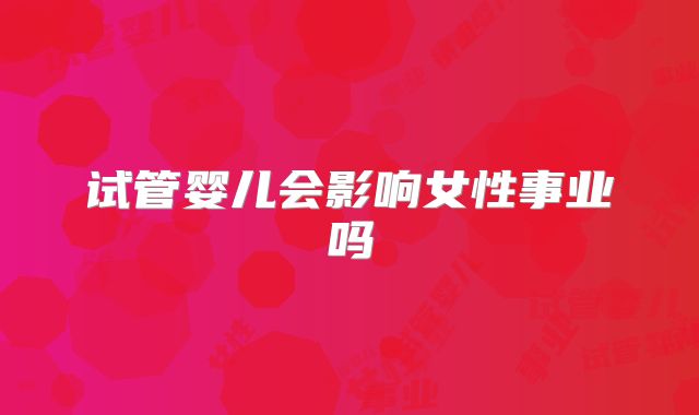 试管婴儿会影响女性事业吗