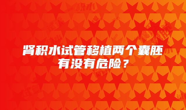 肾积水试管移植两个囊胚有没有危险？