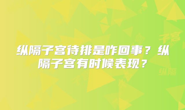 纵隔子宫待排是咋回事？纵隔子宫有时候表现？