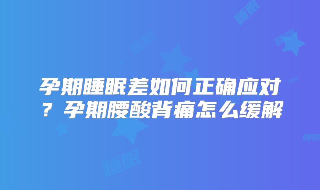 孕期睡眠差如何正确应对？孕期腰酸背痛怎么缓解