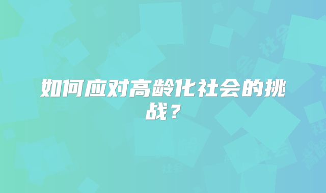 如何应对高龄化社会的挑战?