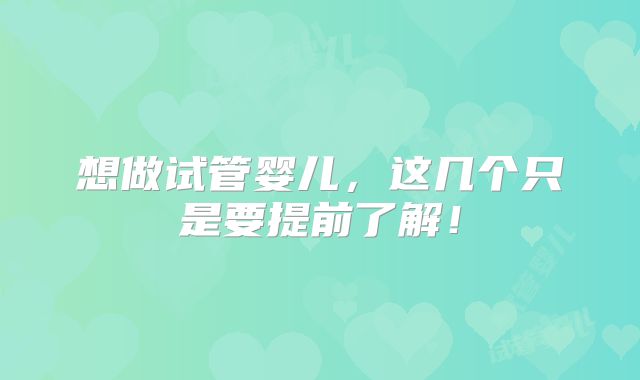 想做试管婴儿，这几个只是要提前了解！