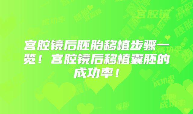 宫腔镜后胚胎移植步骤一览!宫腔镜后移植囊胚的成功率!
