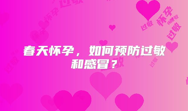 春天怀孕，如何预防过敏和感冒？