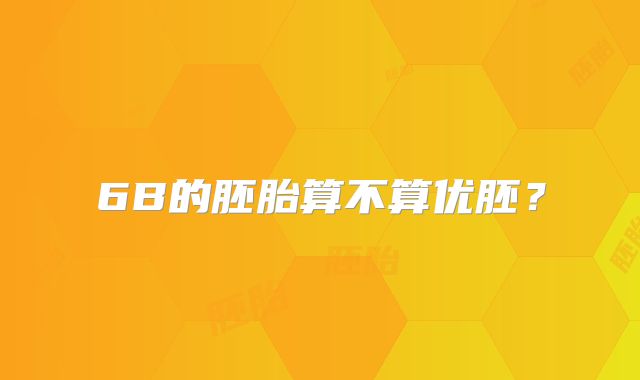 6B的胚胎算不算优胚？