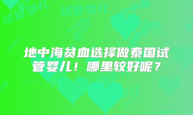 地中海贫血选择做泰国试管婴儿！哪里较好呢？