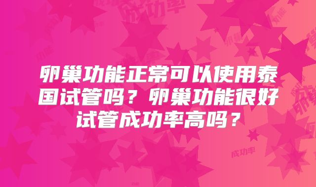 卵巢功能正常可以使用泰国试管吗？卵巢功能很好试管成功率高吗？