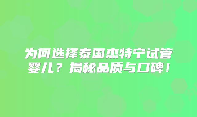 为何选择泰国杰特宁试管婴儿？揭秘品质与口碑！