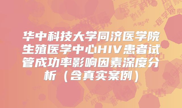 华中科技大学同济医学院生殖医学中心HIV患者试管成功率影响因素深度分析（含真实案例）