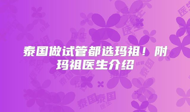 泰国做试管都选玛祖！附玛祖医生介绍