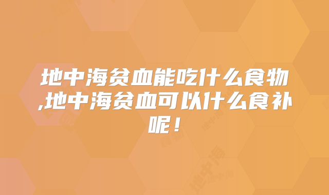 地中海贫血能吃什么食物,地中海贫血可以什么食补呢！