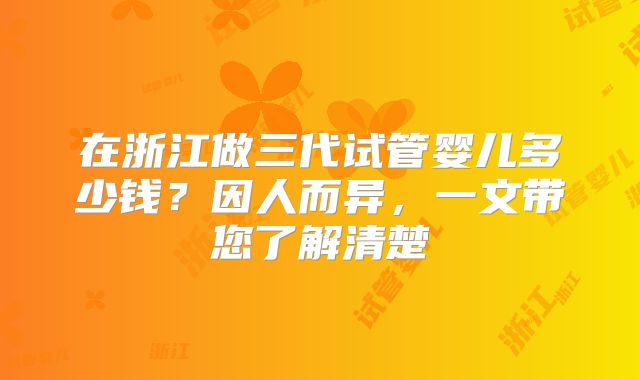 在浙江做三代试管婴儿多少钱?因人而异,一文带您了解清楚