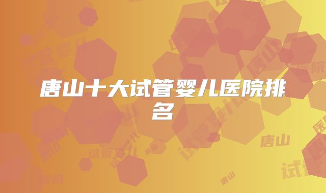 唐山十大试管婴儿医院排名