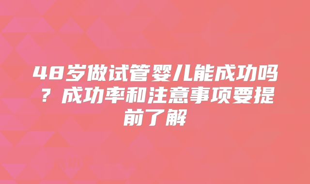 48岁做试管婴儿能成功吗？成功率和注意事项要提前了解