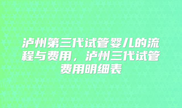 泸州第三代试管婴儿的流程与费用，泸州三代试管费用明细表
