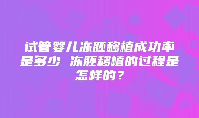 试管婴儿冻胚移植成功率是多少 冻胚移植的过程是怎样的？