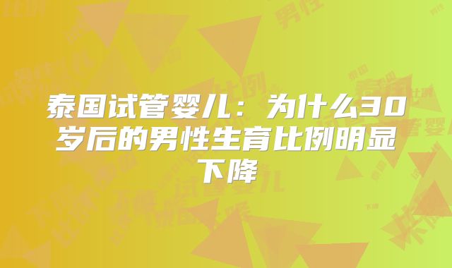 泰国试管婴儿：为什么30岁后的男性生育比例明显下降