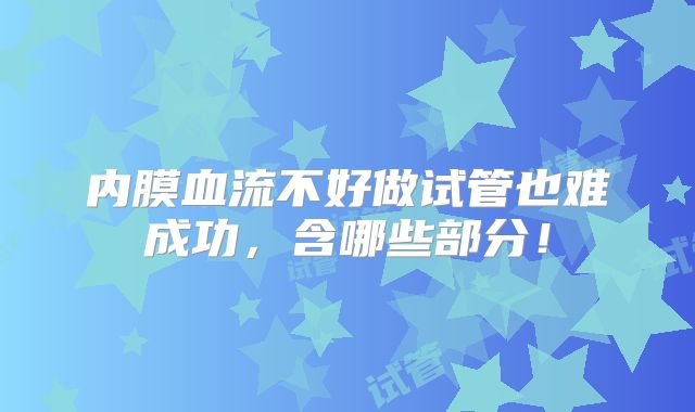 内膜血流不好做试管也难成功,含哪些部分!