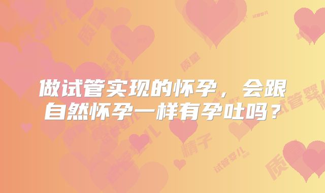 做试管实现的怀孕，会跟自然怀孕一样有孕吐吗？