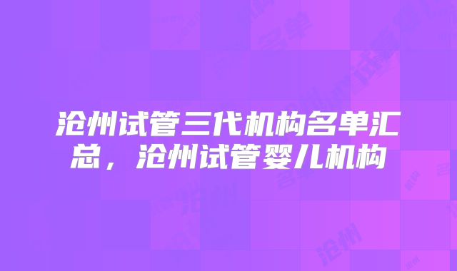 沧州试管三代机构名单汇总，沧州试管婴儿机构