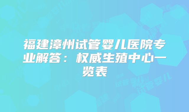 福建漳州试管婴儿医院专业解答：权威生殖中心一览表