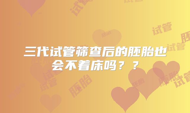 三代试管筛查后的胚胎也会不着床吗？？