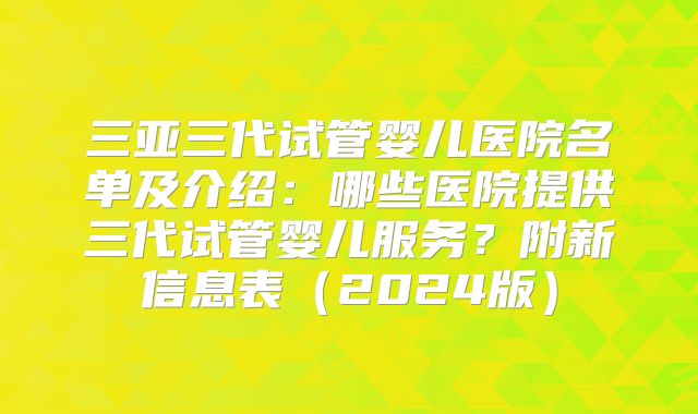 三亚三代试管婴儿医院名单及介绍：哪些医院提供三代试管婴儿服务？附新信息表（2024版）