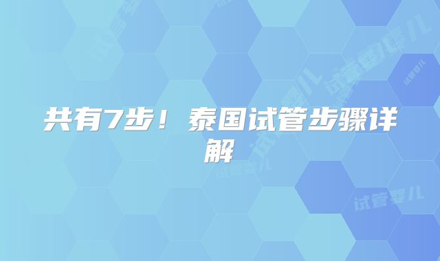 共有7步！泰国试管步骤详解