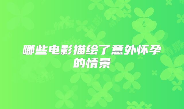 哪些电影描绘了意外怀孕的情景