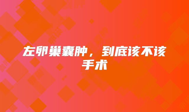 左卵巢囊肿,到底该不该手术