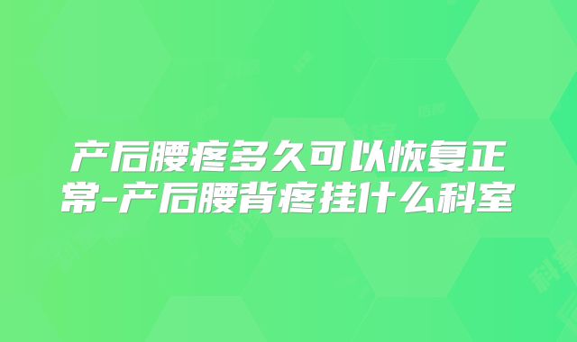 产后腰疼多久可以恢复正常-产后腰背疼挂什么科室