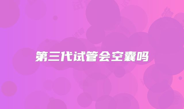 第三代试管会空囊吗