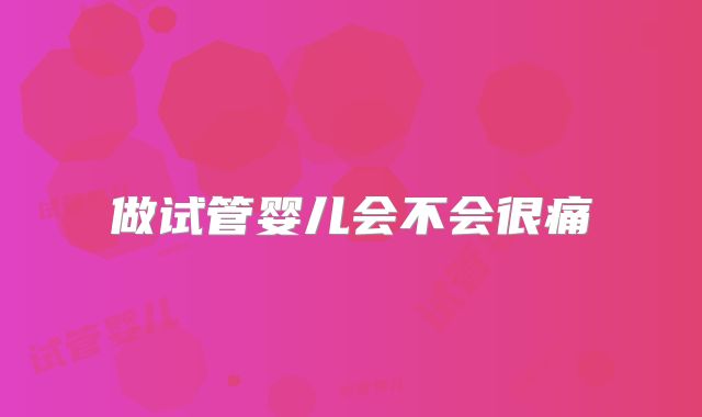 做试管婴儿会不会很痛