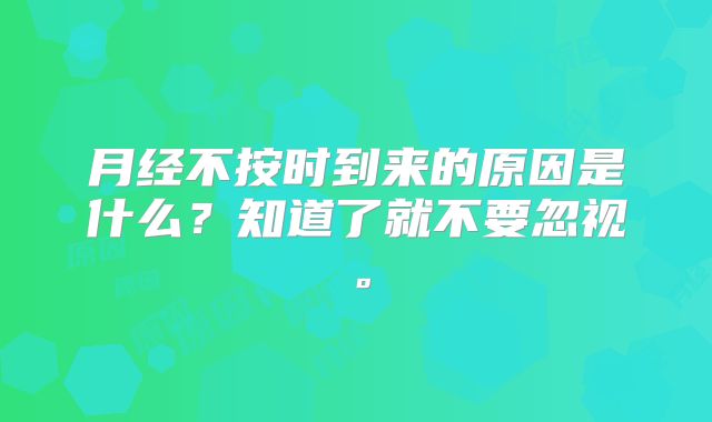 月经不按时到来的原因是什么？知道了就不要忽视。