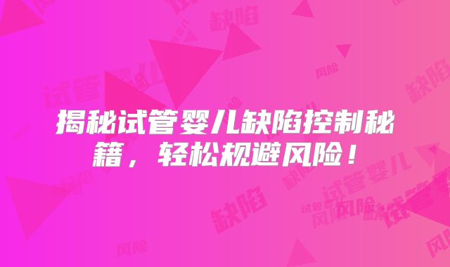 揭秘试管婴儿缺陷控制秘籍，轻松规避风险！