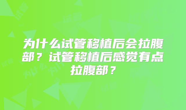 为什么试管移植后会拉腹部?试管移植后感觉有点拉腹部?