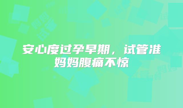 安心度过孕早期,试管准妈妈腹痛不惊