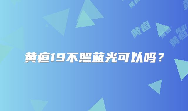 黄疸19不照蓝光可以吗？