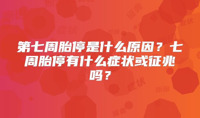 第七周胎停是什么原因?七周胎停有什么症状或征兆吗?
