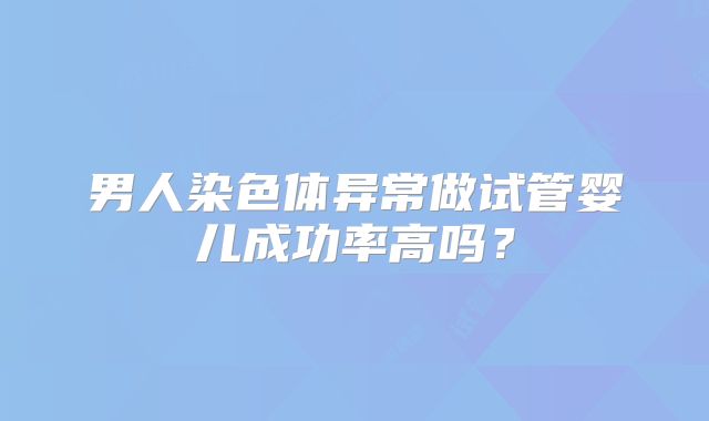 男人染色体异常做试管婴儿成功率高吗？
