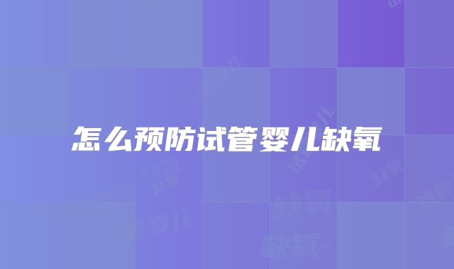 怎么预防试管婴儿缺氧