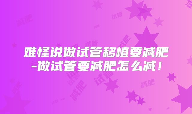 难怪说做试管移植要减肥-做试管要减肥怎么减!